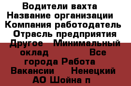 Водители вахта › Название организации ­ Компания-работодатель › Отрасль предприятия ­ Другое › Минимальный оклад ­ 50 000 - Все города Работа » Вакансии   . Ненецкий АО,Шойна п.